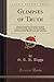 Glimpses of Truth Along the Boundaries of Thought: Concerning Certain Knowledge, Matter, the Soul, the Deity, Evolution, Assyriology, Higher Criticism ... Immortality, and Heaven (Classic Reprint)