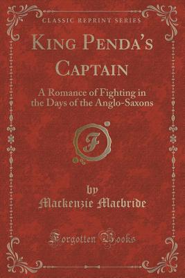 King Penda's Captain: A Romance of Fighting in the Days of the Anglo-Saxons (Classic Reprint)