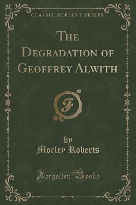 The Degradation of Geoffrey Alwith (Classic Reprint)