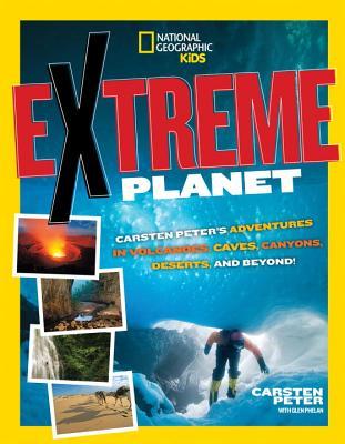 Extreme Planet: Carsten Peter's Adventures in Volcanoes, Caves, Canyons, Deserts, and Beyond! (NGK Extreme)