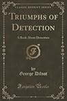 Triumphs of Detection: A Book About Detectives (Classic Reprint)