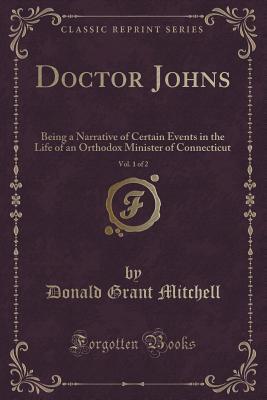 Doctor Johns, Vol. 1 of 2: Being a Narrative of Certain Events in the Life of an Orthodox Minister of Connecticut