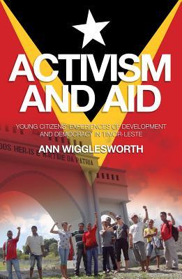Activism and Aid: Young Citizens’ Experiences of Development and Democracy in East Timor (Monash Asia Series)