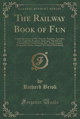 The Railway Book of Fun: Unique Specimens of Wit, Humour, Repartee, Anecdote, Fun, Laughable Incidents, Burlesque, Mirthful and Comical Poetry, Droll Sayings, &C., Partly Original, Designed to Amus...