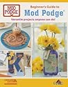 Beginner's Guide to Mod Podge: Versatile Projects Anyone Can Do! Beginner's Guide to Mod Podge: Versatile Projects Anyone Can Do!