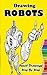 Drawing Robots: Pencil Drawings Step by Step: Pencil Drawing Ideas for Absolute Beginners (Drawing Robot :Easy Pencil Drawings Book)