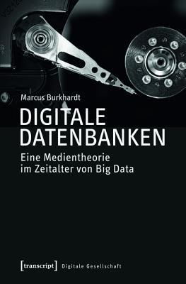 Digitale Datenbanken: Eine Medientheorie Im Zeitalter Von Big Data