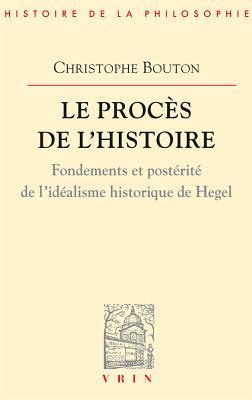 Le procès de l'histoire : Fondements et postérité de l'idéalisme historique de Hegel