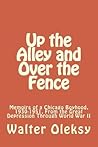 Up the Alley and Over the Fence: Memoirs of a Chicago Boyhood, 1930-1951, From the Great Depression Through World War II