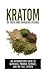 Kratom: The Truth About Mitragyna Speciosa: An Introductory Guide to Capsules, Powder, Extract, And The Full Effects (Ketum, Kratum, Kratom Capsules, Kratom Powder, Kratom Extract)