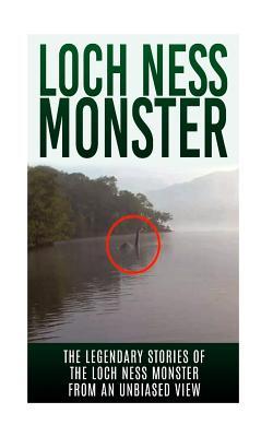 Loch Ness Monster: The Legendary Stories of the Loch Ness Monster From An Unbiased View (Loch Ness Legend, Nessie, Cryptid Books)