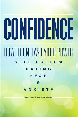 Confidence: How To Unleash Your Power - Self Esteem, Dating, Fear & Anxiety (Shyness, Introvert, Insecurity, Social Anxiety, Influence, Lazy, Procrastination)