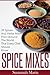 Spice Mixes: 39 Spices And Herbs Mixes From Around The World That Every Chef Should Know (Seasoning And Spices Cookbook, Seasoning Mixes)