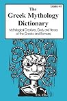 The Greek Mythology Dictionary: Mythological Creatures, Gods, and Heroes of the Greeks and Romans The Greek Mythology Dictionary: Mythological Creatures, Gods, and Heroes of the Greeks and Romans