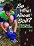 So What about Soil?: A Book...