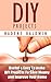 DIY Projects. 13 Useful & Easy To Make DIY Projects To Save Money & Improve Your Home!: (DIY Projects Books, diy projects, diy projects free)