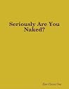 Seriously Are You Naked? Seriously Are You Naked?