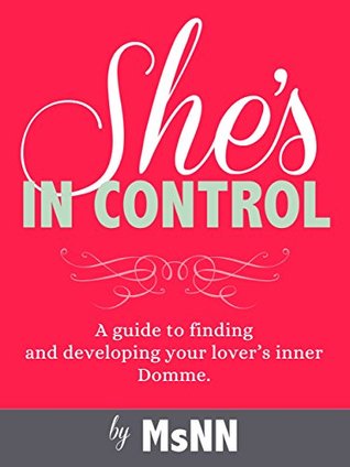 She's In Control: A guide to finding and developing your lover’s inner Domme. (FemDommery Book 2)