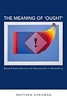 The Meaning of 'Ought': Beyond Descriptivism and Expressivism in Metaethics (Oxford Moral Theory)