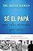Sé el papá que ella necesita que seas: La huella indeleble que un padre deja en la vida de su hija (Spanish Edition)