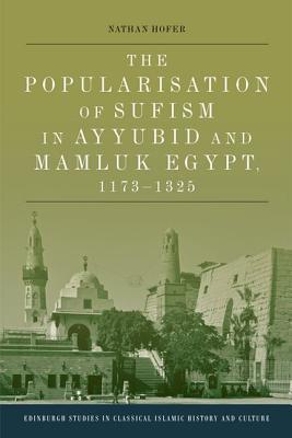 The Popularisation of Sufism in Ayyubid and Mamluk Egypt, 1173-1325 (Edinburgh Studies in Classical Islamic History and Culture)