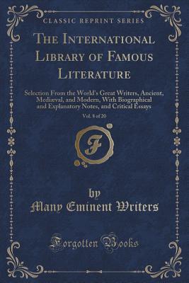 The International Library of Famous Literature, Vol. 8 of 20: Selection From the World's Great Writers, Ancient, Mediæval, and Modern, With ... Notes, and Critical Essays (Classic Reprint)