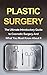 Plastic Surgery: The Ultimate Introductory Guide to Cosmetic Surgery And What You Must Know About It (Nosejobs, Rhinoplasty, Breast Augmentation, Breast Implants, Beginner Guide)