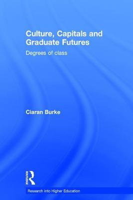Culture, Capitals and Graduate Futures: Degrees of class (Research into Higher Education)
