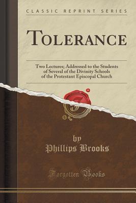 Tolerance: Two Lectures; Addressed to the Students of Several of the Divinity Schools of the Protestant Episcopal Church (Classic Reprint)