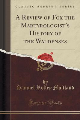 A Review of Fox the Martyrologist's History of the Waldenses (Classic Reprint)