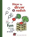 How to Draw a Radish: And Other Fun Things to Do at Work