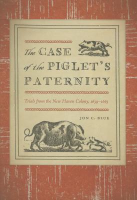 The Case of the Piglet's Paternity: Trials from the New Haven Colony, 1639–1663 (The Driftless Connecticut Series & Garnet Books)