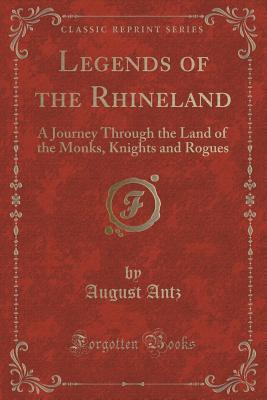 Legends of the Rhineland: A Journey Through the Land of the Monks, Knights and Rogues (Classic Reprint)