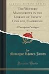 The Western Manuscripts in the Library of Trinity College, Cambridge, Vol. 3: A Descriptive Catalogue (Classic Reprint) The Western Manuscripts in the Library of Trinity College, Cambridge, Vol. 3: A Descriptive Catalogue (Classic Reprint)