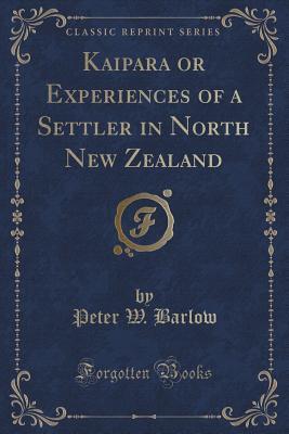 Kaipara or Experiences of a Settler in North New Zealand (Classic Reprint)