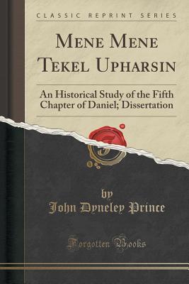 Mene Mene Tekel Upharsin: An Historical Study of the Fifth Chapter of Daniel; Dissertation (Classic Reprint)