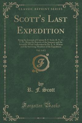 Scott's Last Expedition, Vol. 1 of 2: Being the Journals of Captain R. F. Scott, R. N., C. V. O., Being the Reports of the Journeys and the Scientific ... Members of the Expedition