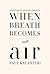 When Breath Becomes Air by Paul Kalanithi
