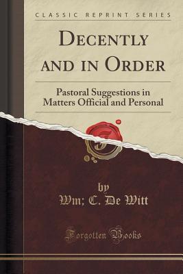 Decently and in Order: Pastoral Suggestions in Matters Official and Personal (Classic Reprint)