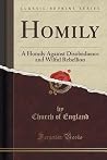 Homily: A Homily Against Disobedience and Wilful Rebellion (Classic Reprint) Homily: A Homily Against Disobedience and Wilful Rebellion (Classic Reprint)