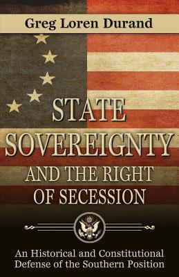 State Sovereignty and the Right of Secession: An Historical and Constitutional Defense of the Southern Position