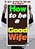 How to be a Good Wife: Let You Know How to be a Good Wife Soon and Its True Value, Getting Entire Love from Your Husband and Children, Be able to Glorify God and Help People