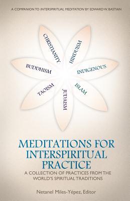 Meditations for InterSpiritual Practice: A Collection of Practices from the World's Spiritual Traditions