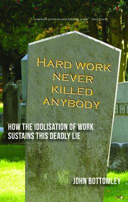 Hard Work Never Killed Anybody: How the Idolosation of Work Sustains this Deadly Lie