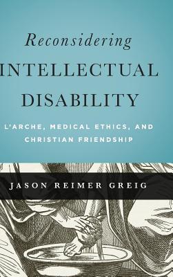 Reconsidering Intellectual Disability: L'Arche, Medical Ethics, and Christian Friendship (Moral Traditions)