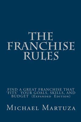 The Franchise Rules: How To Find A Great Franchise That Fits Your Goals, Skills and Budget