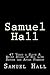 Samuel Hall: 47 Years a Slave A Brief Story of His Life Before and After Freedom