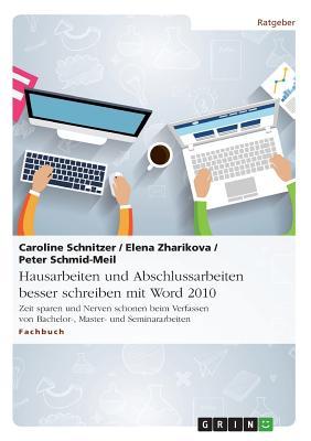 Hausarbeiten und Abschlussarbeiten besser schreiben mit Word 2010: Zeit sparen und Nerven schonen beim Verfassen von Bachelor-, Master- und Seminararbeiten (German Edition)
