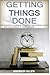 Getting Things Done: The Practical Summary of the Key Ideas of David Allen's Best Selling Book in 1 Hour or Less