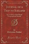 Journal of a Trip to Iceland (Classic Reprint): By a Fellow of the Royal Geographical Society